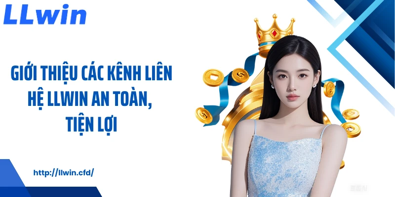 Giới thiệu các kênh liên hệ LLWIN an toàn, tiện lợi
