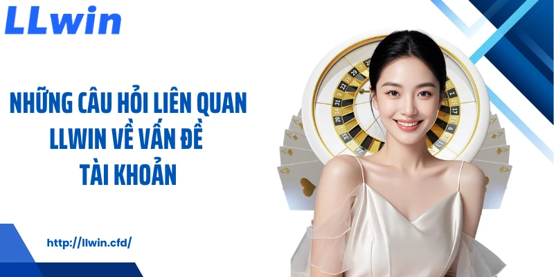 Những câu hỏi liên quan LLWIN về vấn đề tài khoản
